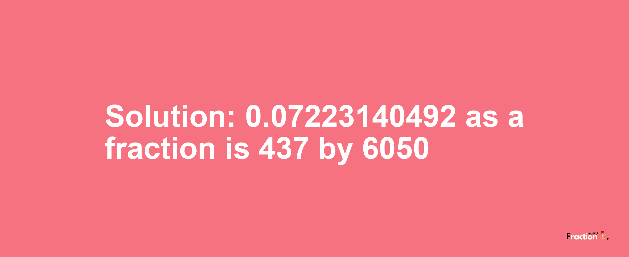 Solution:0.07223140492 as a fraction is 437/6050